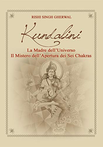 Kundalini Madre dell’Universo Il mistero dell’apertura dei sei Chakra  –  Rishi Singh Gherwal – Ebook