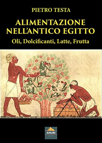 Alimentazione nell’Antico Egitto: Oli, Dolcifincati, Latte, Frutta – Pietro Testa – Ebook